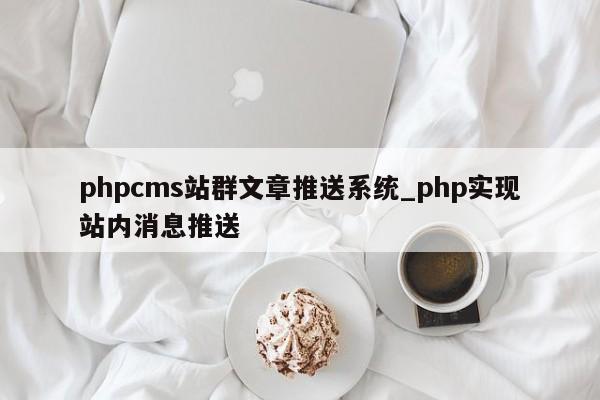 phpcms站群文章推送系统_php实现站内消息推送